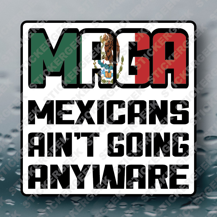ANTI TRUMP MAGA SUPPORTER Mexicans Ain't Going Anywhere Political Sticker