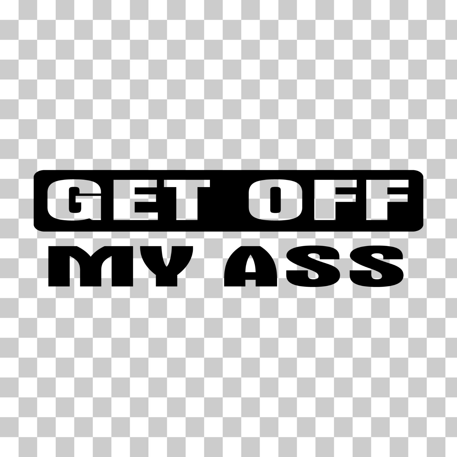 Get Off My Ass – Funny Car, Truck, Vehicle – Custom Vinyl Sticker – Decal