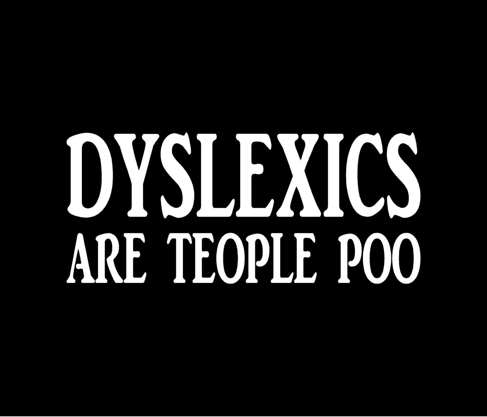DYSLEXICS ARE TEOPLE POO Vinyl Decal Window Bumper Sticker