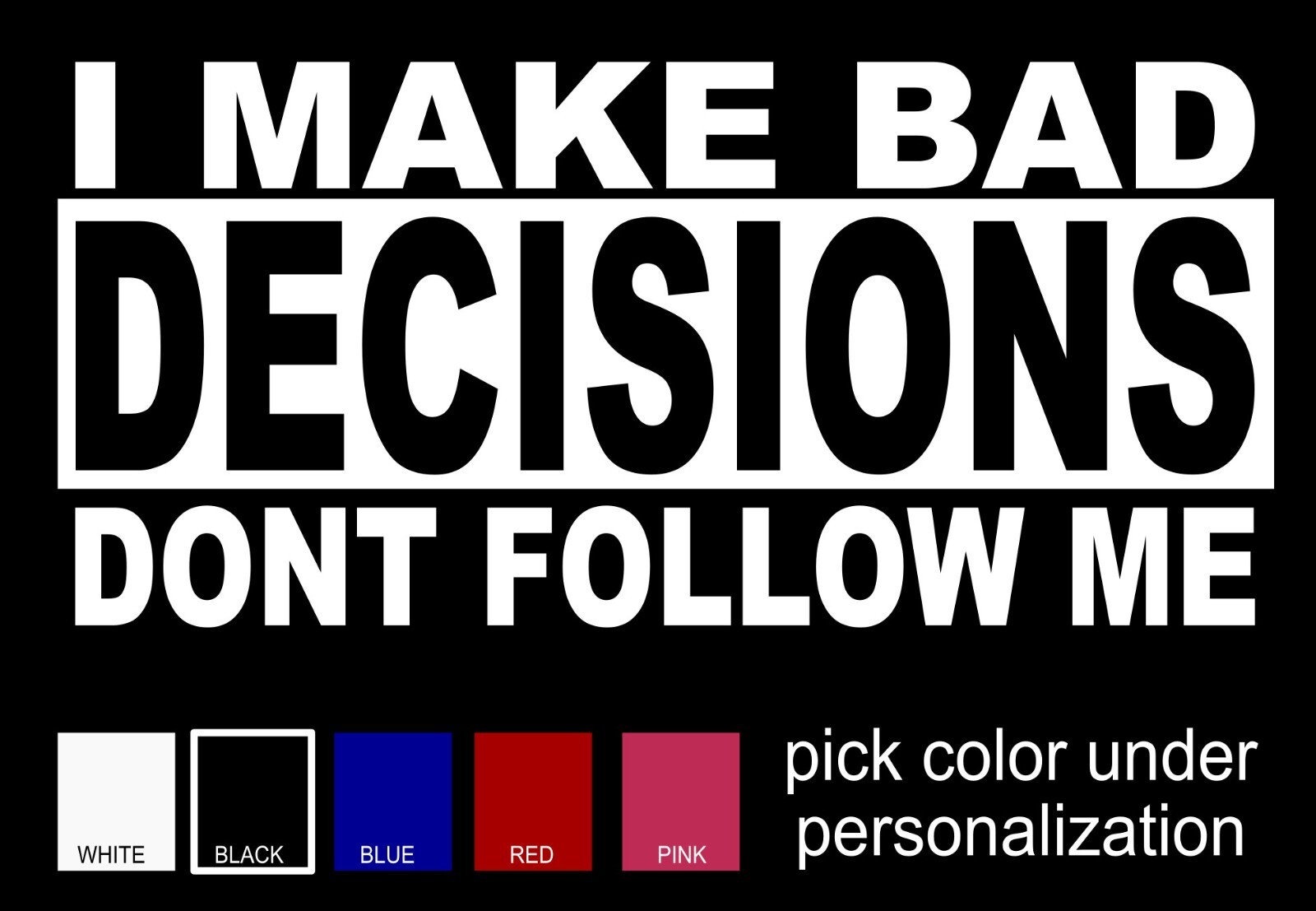 I Make Bad Decisions Dont Follow Me- Decal- funny bumper sticker
