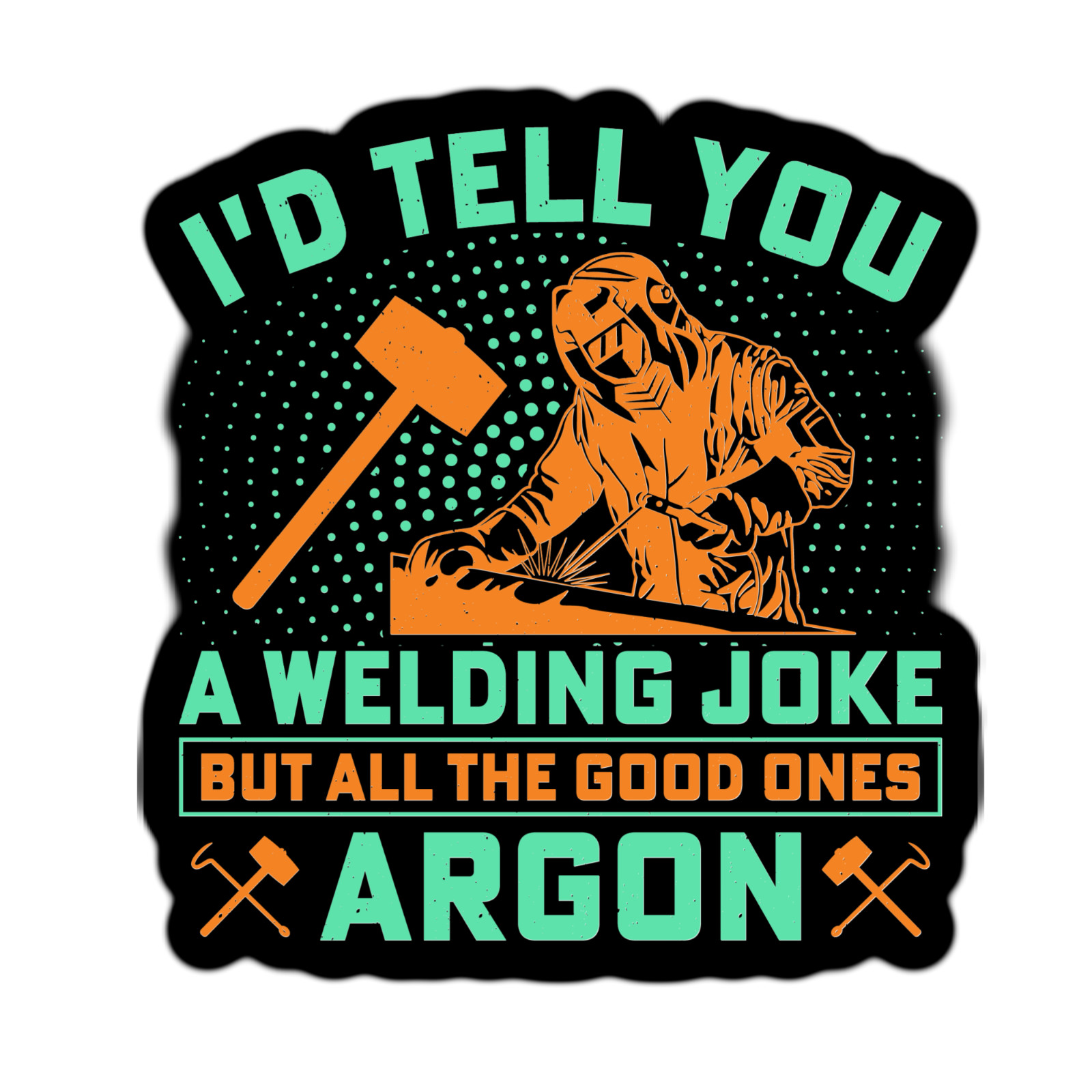 I'd Tell You A Welding Joke But All the Good Ones Argon Waterproof Sticker