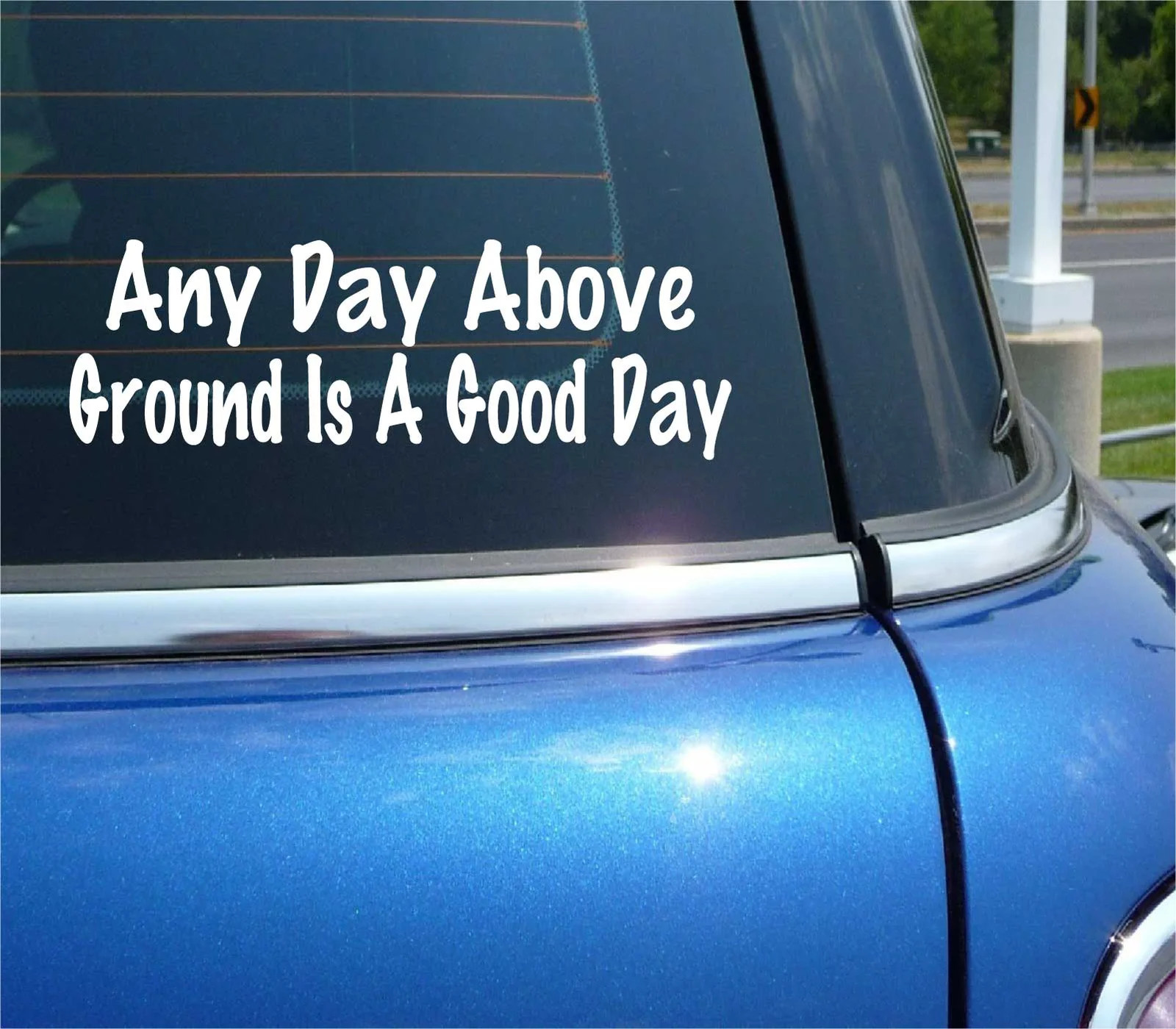 ANY DAY ABOVE GROUND IS A GOOD DAY DECAL STICKER FUNNY LIFE LIVE DEAD CAR TRUCK