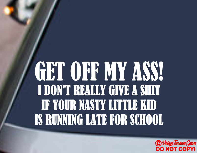 GET OFF MY ASS I DON'T GIVE A SH*T IF YOUR NASTY KID'S LATE FOR SCHOOL Sticker
