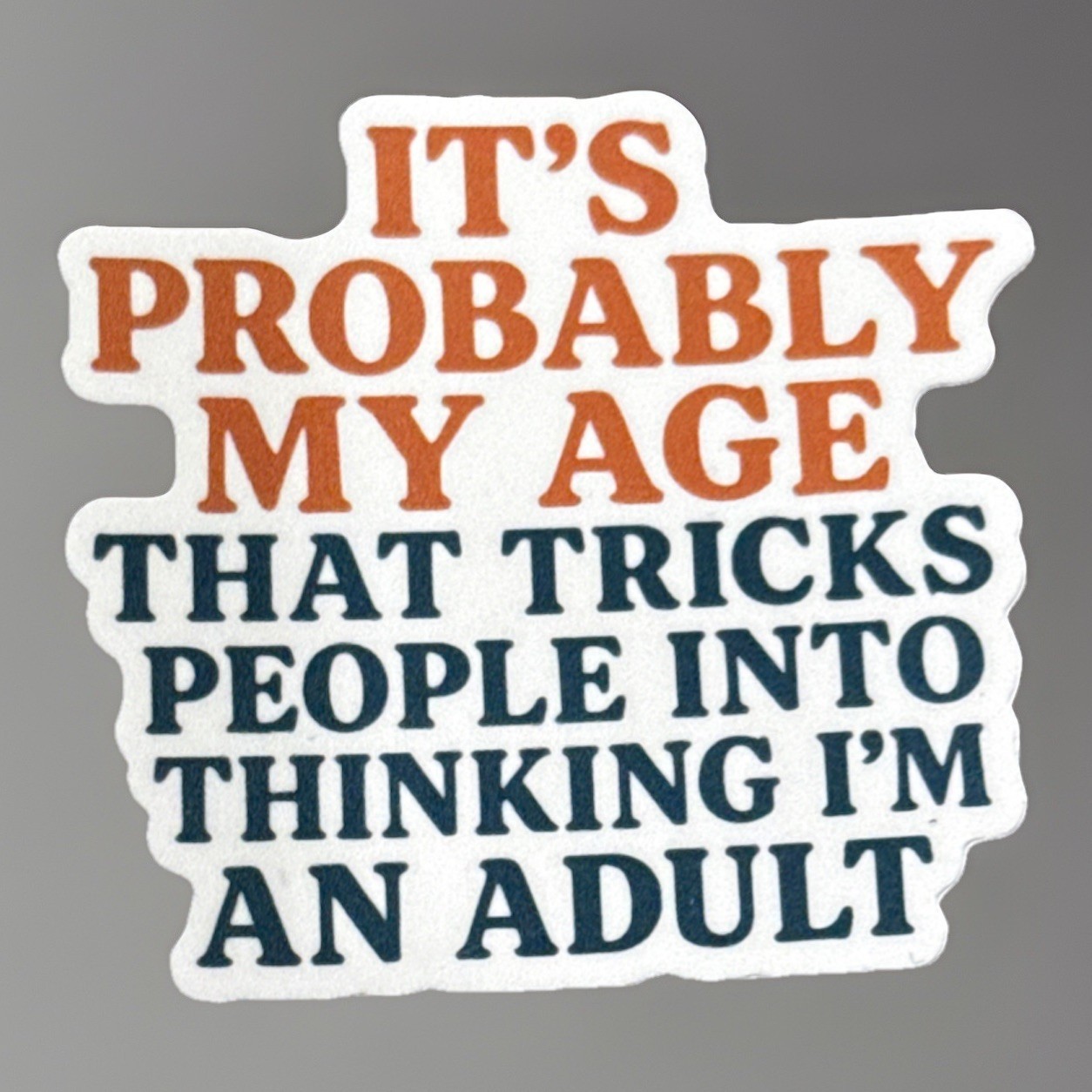 It’s Probably My Age That Tricks People Into Thinking I’m An Adult Sticker 3”