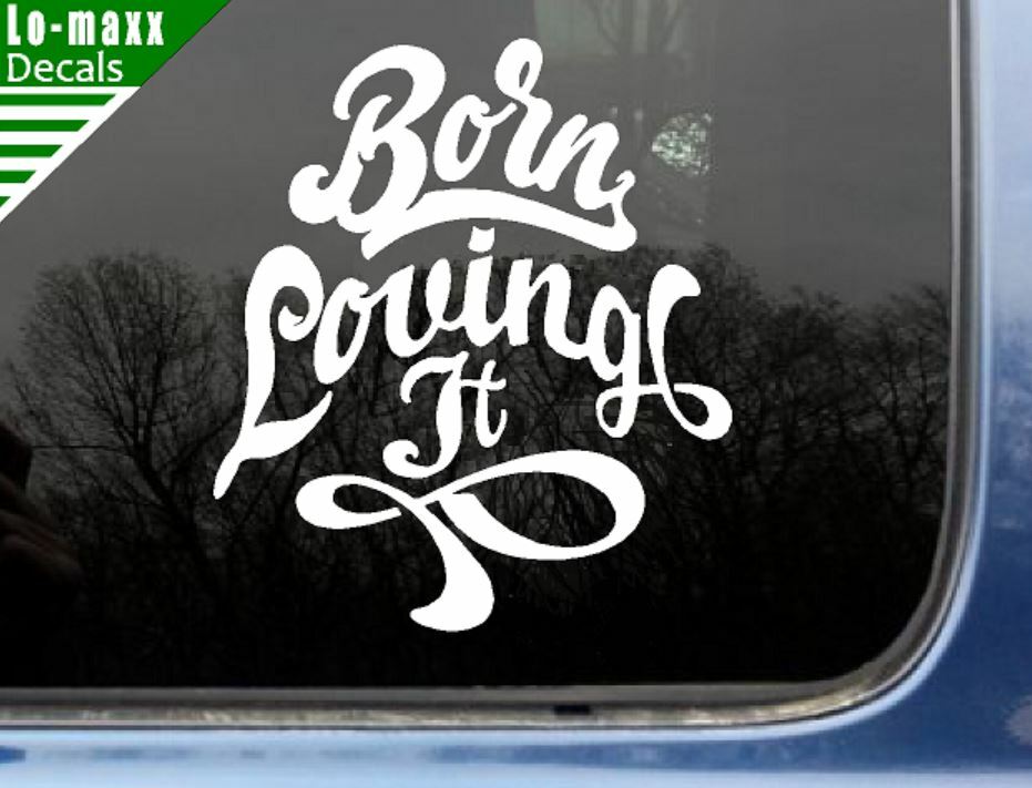 Born loving It Custom Design Art Various Sizes & Colors Die Cut Vinyl Decal