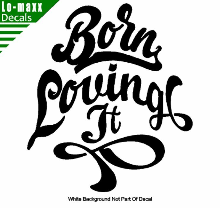 Born loving It Custom Design Art Various Sizes & Colors Die Cut Vinyl Decal