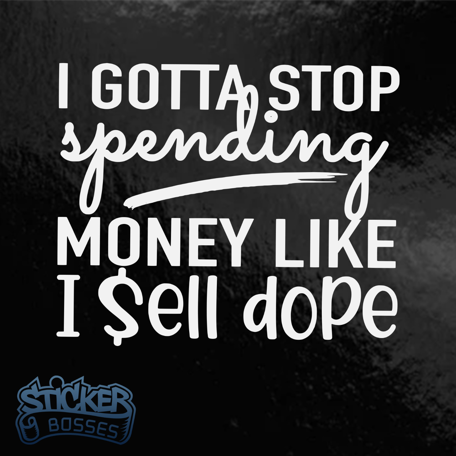 I Gotta Stop Spending Money Like I Sell Dope Funny Car Decal