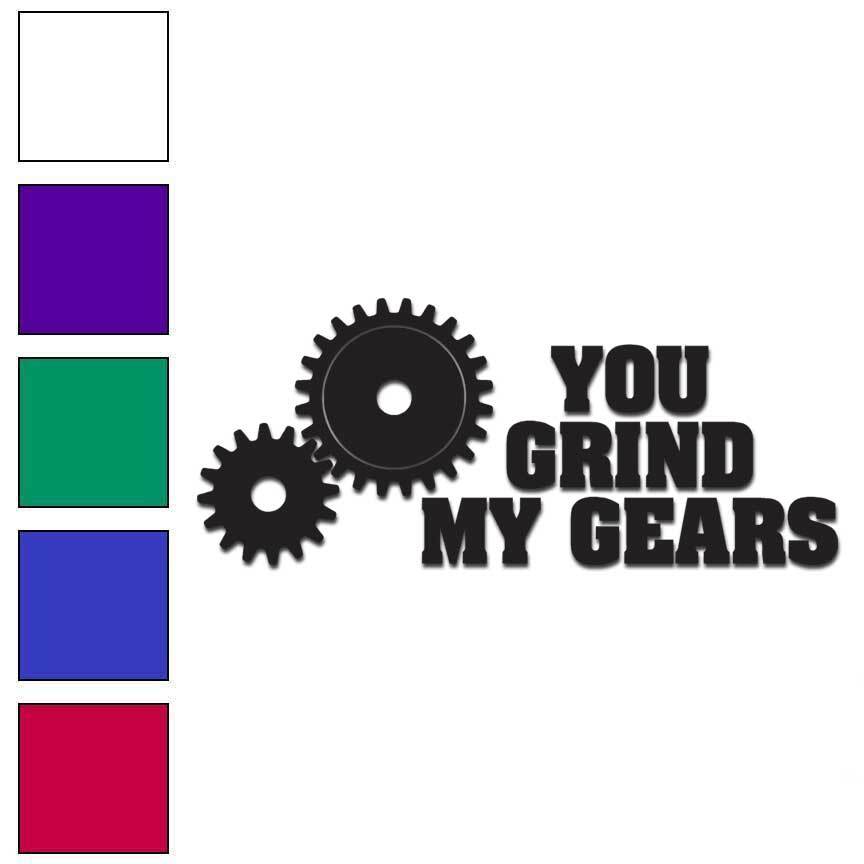 You Grind My Gears, Vinyl Decal Sticker, Multiple Colors & Sizes #6108