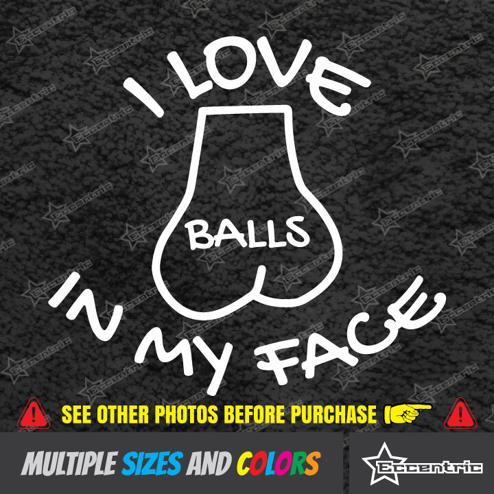 I LOVE BALLS IN MY FACE Sticker Car Window Vinyl Sex Funny Gay Prank Decal