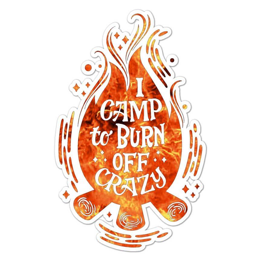 Camp To Burn Off Crazy, Vinyl Decal Sticker, Indoor Outdoor, 3 Sizes, #8140