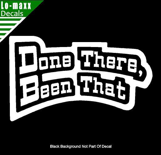 Done There Been That High Quality Various Sizes Colors Funny Die Cut Vinyl Decal