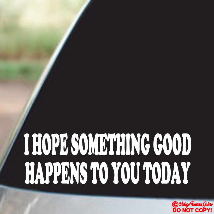 I HOPE SOMETHING GOOD HAPPENS TO YOU TODAY Vinyl Decal Sticker Car Window Bumper