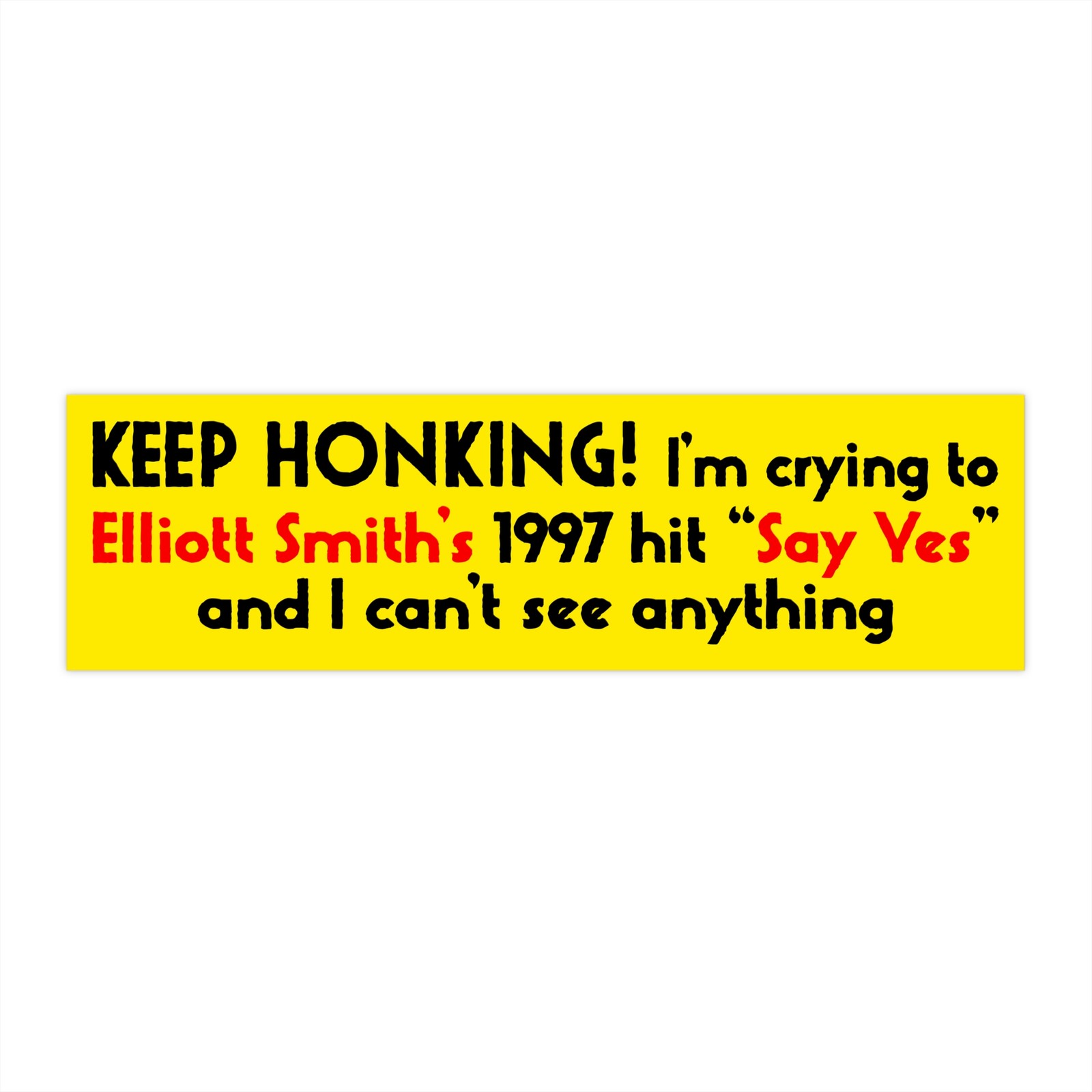Keep Honking! I'm Crying to Elliott Smith's 1997 hit "Say Yes" Bumper Sticker