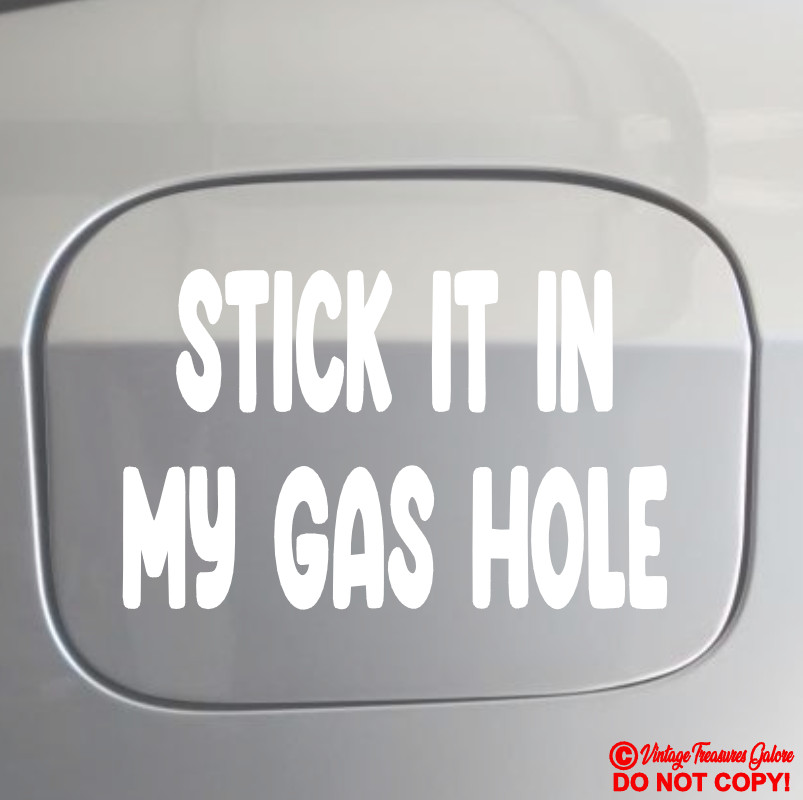 STICK IT IN MY GAS HOLE Vinyl Decal Sticker Window Bumper ASS FUEL CAP DOOR JDM