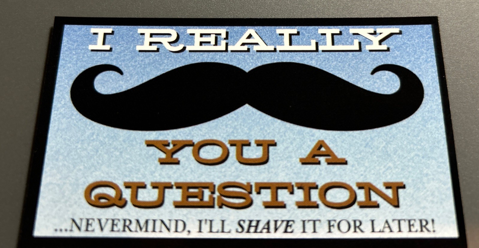 Fridge Magnet: I Really MUSTACHE (must ask) You A Question (Funny Cheesy Humor)