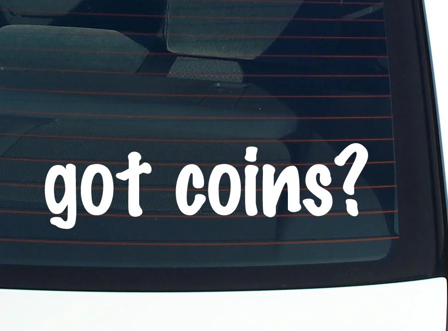 got coins? CAR DECAL BUMPER STICKER VINYL FUNNY JOKE WINDOW