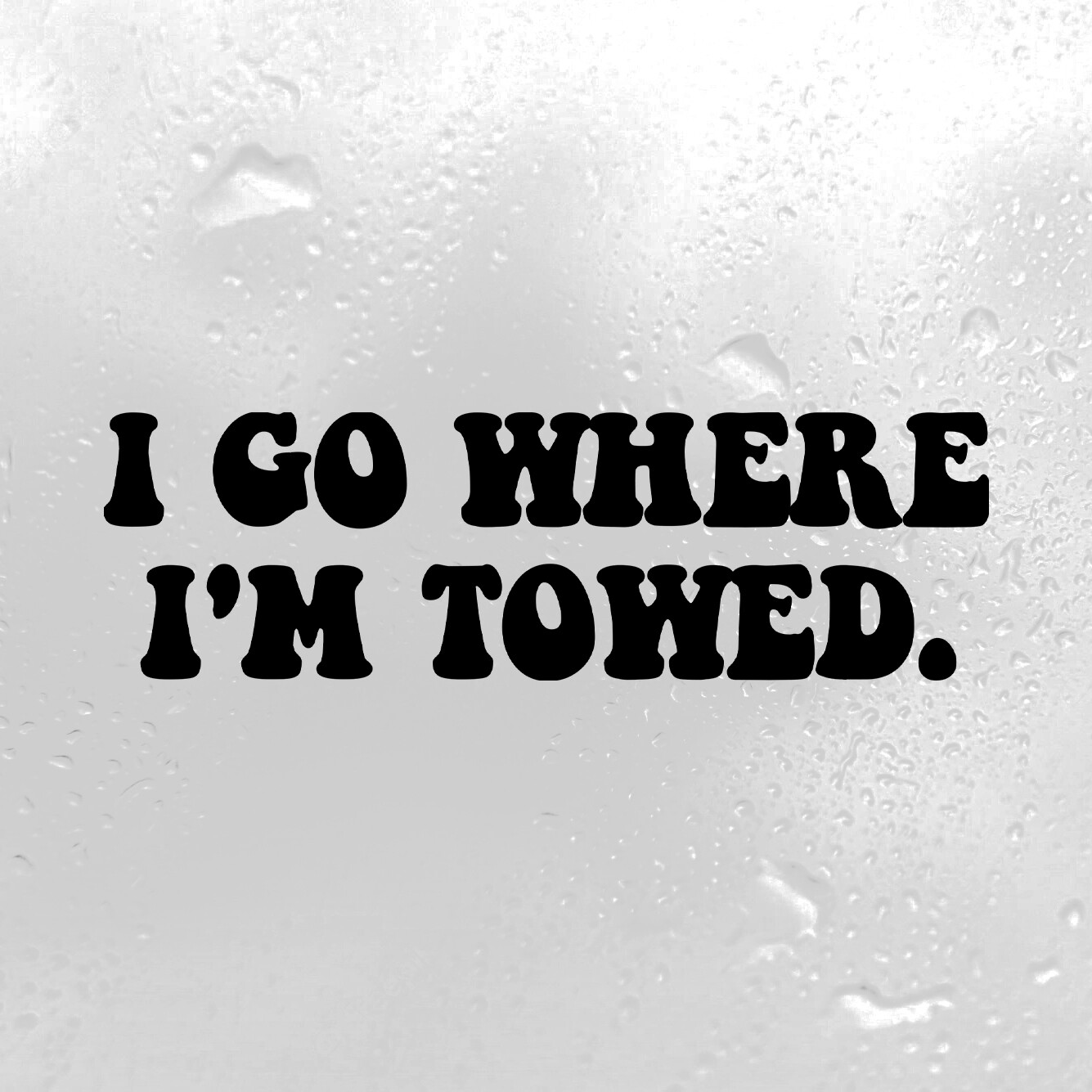 I Go Where I'm Towed | Custom Funny Vinyl Decal Bumper Sticker