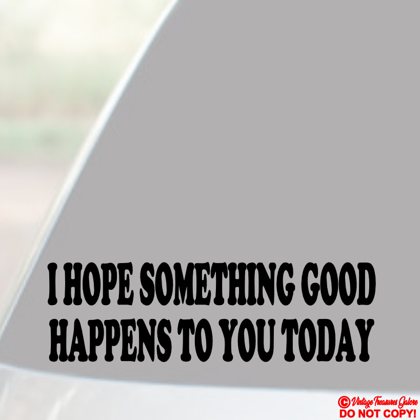 I HOPE SOMETHING GOOD HAPPENS TO YOU TODAY Vinyl Decal Sticker Car Window Bumper