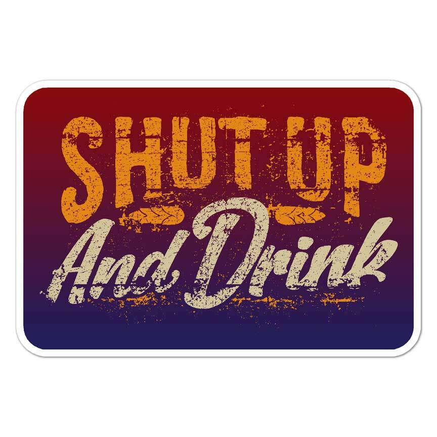 Shut Up And Drink, Vinyl Decal Sticker, Indoor Outdoor, 3 Sizes, #7638