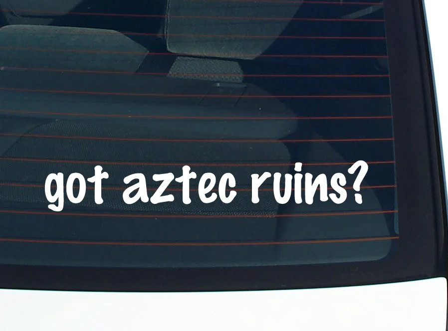 got aztec ruins? CAR DECAL BUMPER STICKER VINYL FUNNY JOKE WINDOW