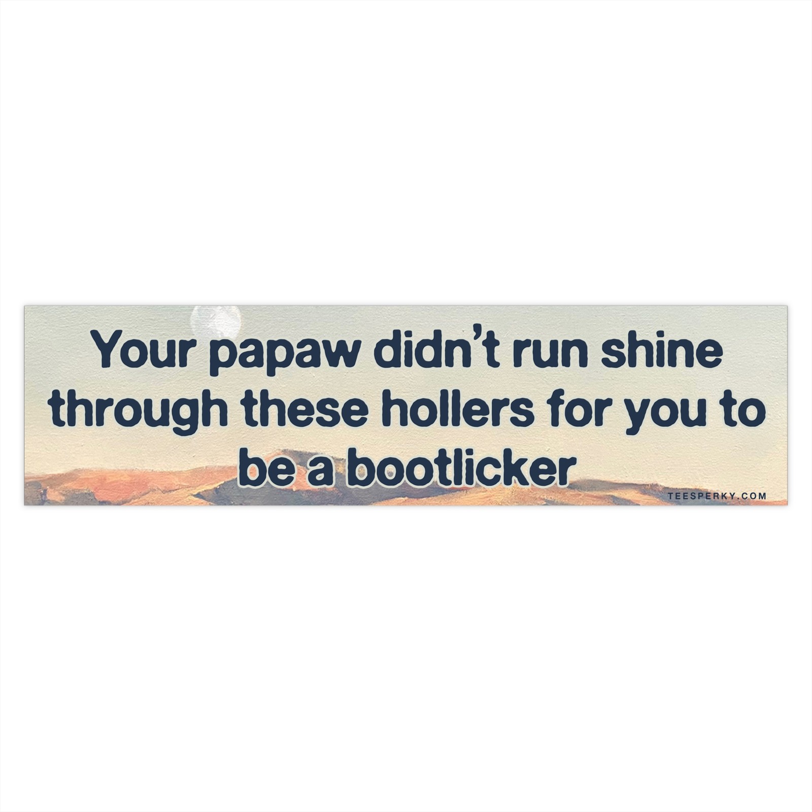 Your Papaw Didn't Run Shine Bumper Sticker