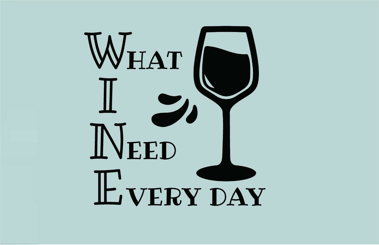 WINE = What I Need Every Day Vinyl Decal Home Décor Various Sizes