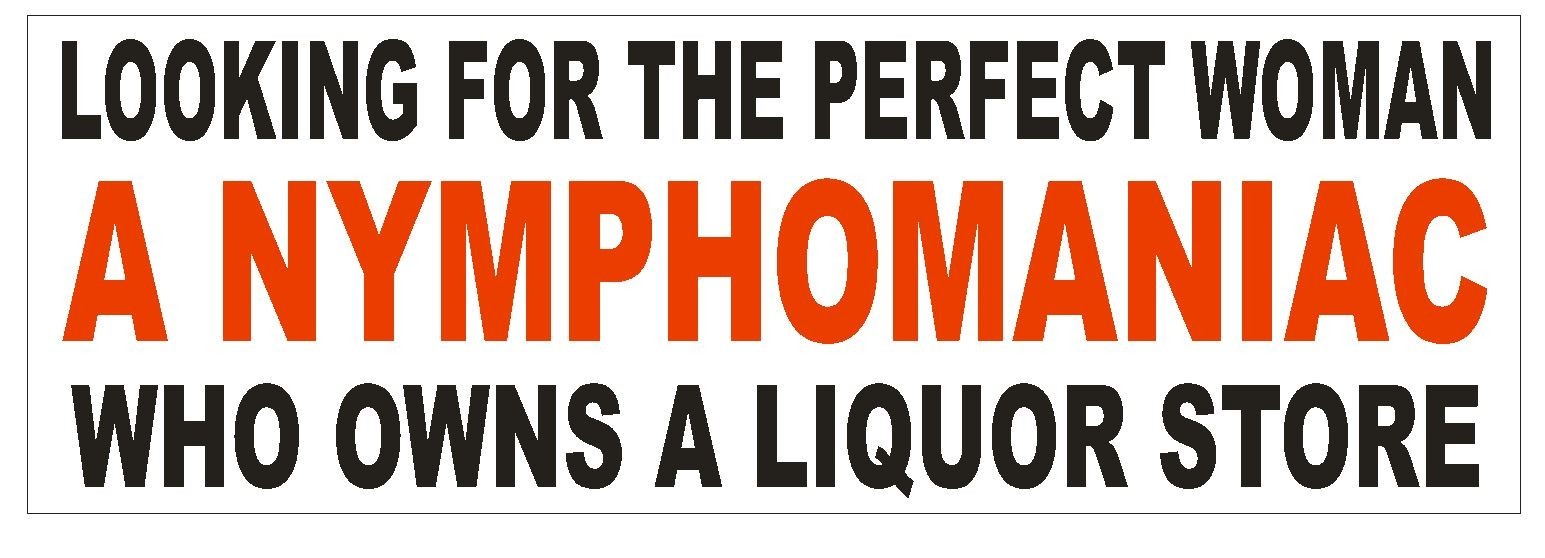 Nymphomaniac Liquor Store Perfect Woman Bumper Sticker or Helmet Sticker D607