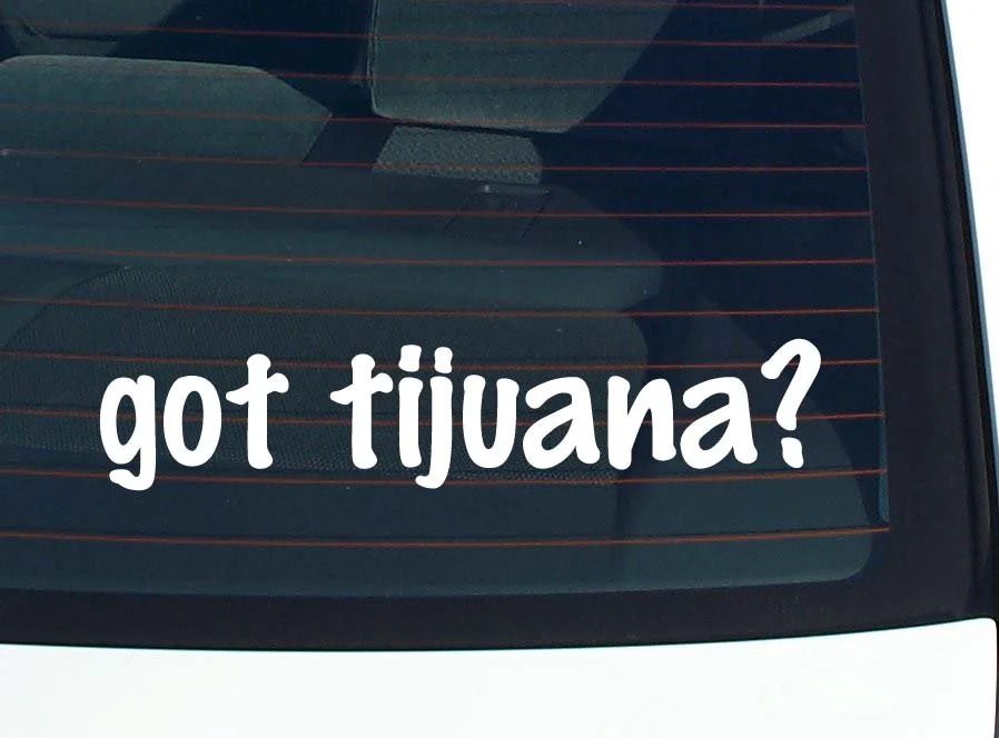 got tijuana? CAR DECAL BUMPER STICKER VINYL FUNNY JOKE WINDOW