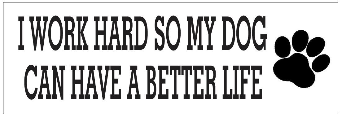 I Work Hard So My Dog Can Have A Better Life Bumper Sticker Helmet FUNNY D7262