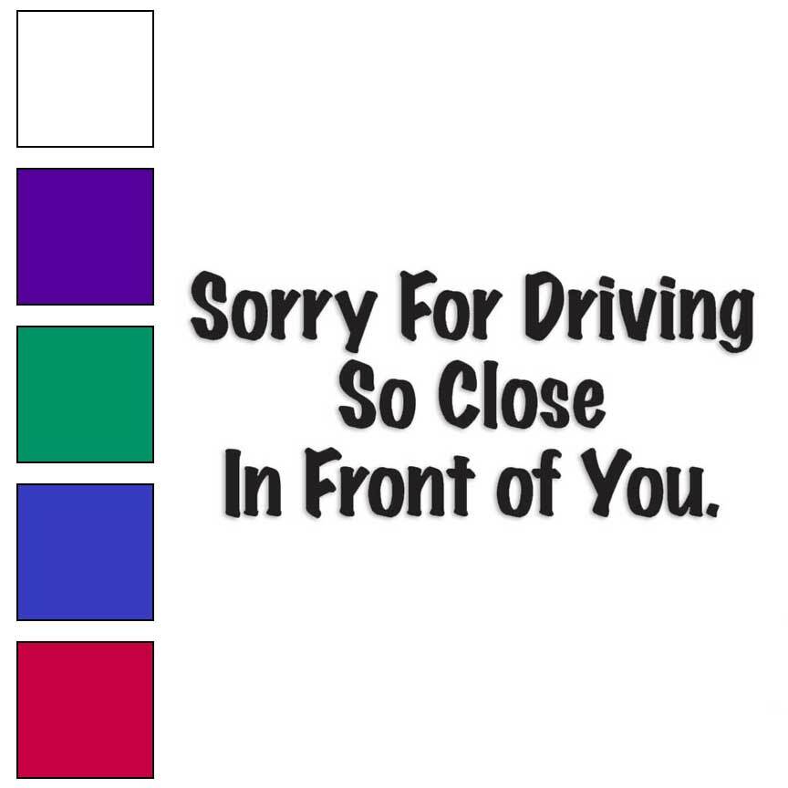 Sorry Driving Close In Front, Vinyl Decal Sticker, Multiple Colors & Sizes #3225