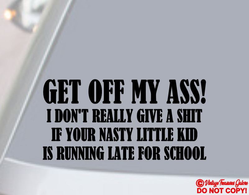 GET OFF MY ASS I DON'T GIVE A SH*T IF YOUR NASTY KID'S LATE FOR SCHOOL Sticker
