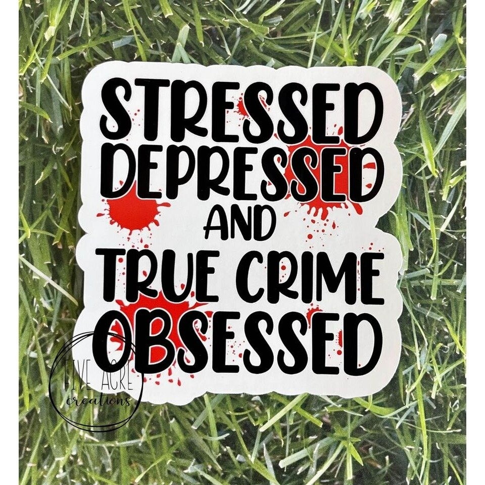 Stressed Depressed True Crime Obsessed •. Waterproof Sticker • Funny Car Decal