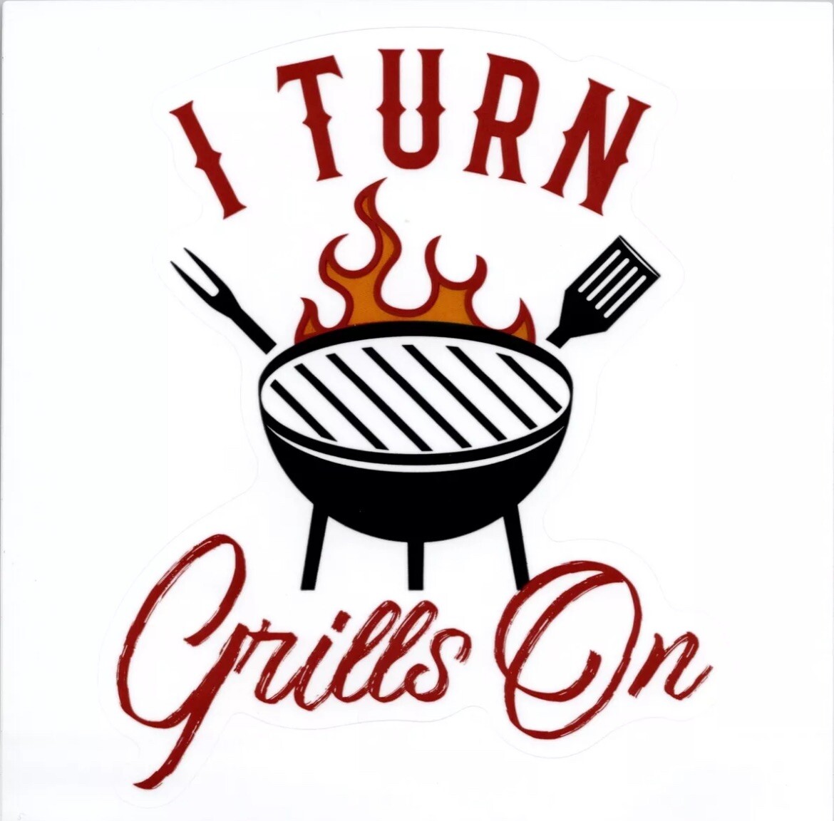 I TURN GRILLS ON – Vinyl Sticker – 4.25in x 3.50in